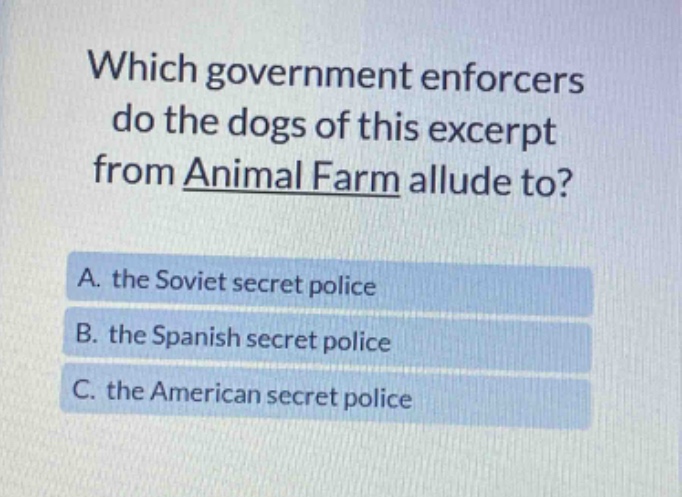 which government enforcers do the dogs of this excerpt from animal farm allude to? a. the soviet secret police b. the spanish secret police c. the american secret police