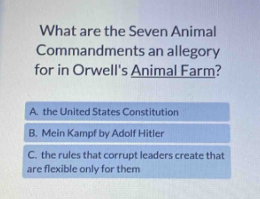 what are the seven animal commandments an allegory for in orwells animal farm? a. the united states constitution b. mein kampf by adolf hitler c. the rules that corrupt leaders create that are flexible only for them