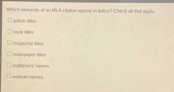which elements of an mla citation appear in italics? check all that apply. article titles book titles magazine titles newspaper titles publishers’ names website names