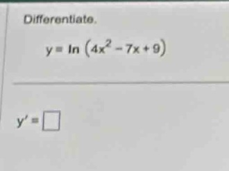 differentiate. y = ln (4x² - 7x + 9) y = □
