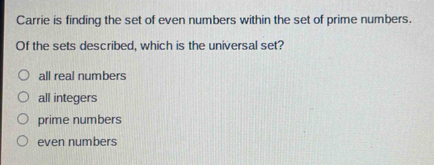 carrie is finding the set of even numbers within the set of prime numbers. of the sets described, which is the universal set? all real numbers all integers prime numbers even numbers