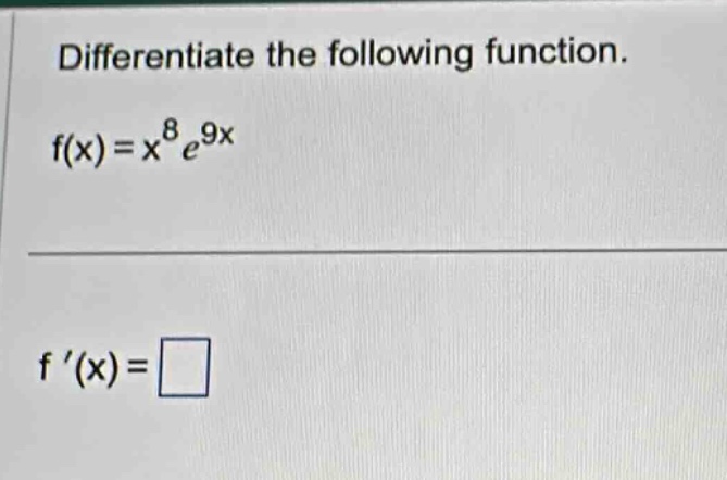 differentiate the following function. f(x)=x^8e^9x f(x)=