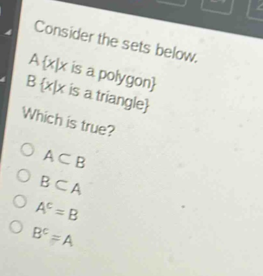 consider the sets below. a {x|x is a polygon} b {x|x is a triangle} which is true? o a⊂b o b⊂a o a^c = b o b^c = a