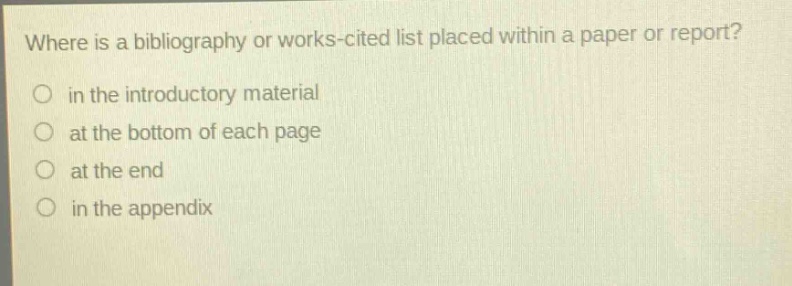 where is a bibliography or works - cited list placed within a paper or report? in the introductory material at the bottom of each page at the end in the appendix