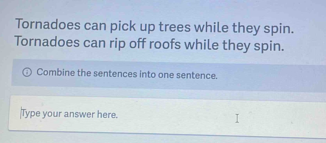 tornadoes can pick up trees while they spin. tornadoes can rip off roofs while they spin. combine the sentences into one sentence. type your answer here.