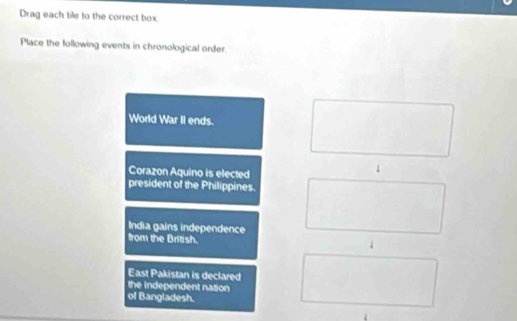 drag each tile to the correct box. place the following events in chronological order. world war ii ends. corazon aquino is elected president of the philippines. india gains independence from the british. east pakistan is declared the independent nation of bangladesh.