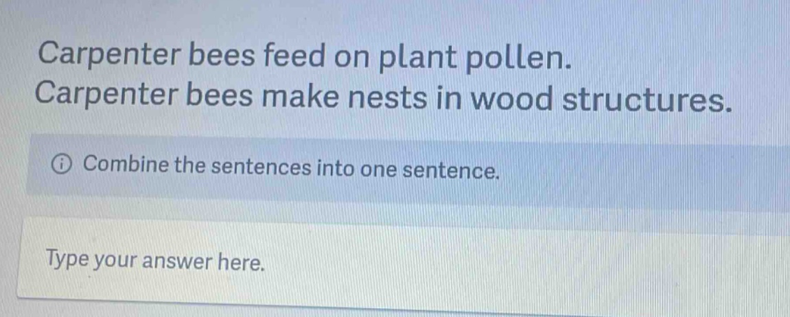 carpenter bees feed on plant pollen. carpenter bees make nests in wood structures. combine the sentences into one sentence. type your answer here.