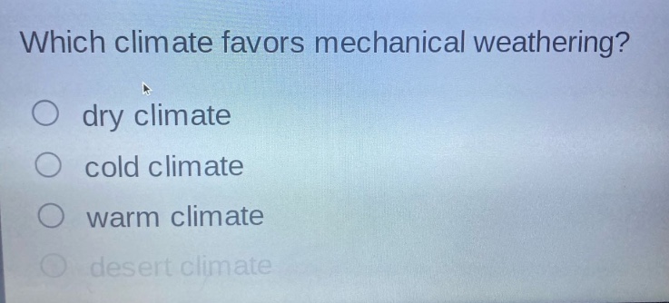which climate favors mechanical weathering?\no dry climate\no cold climate\no warm climate\no desert climate