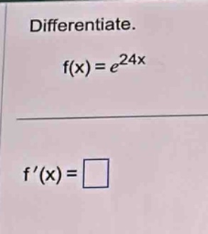 differentiate. f(x)=e^24x f(x)=