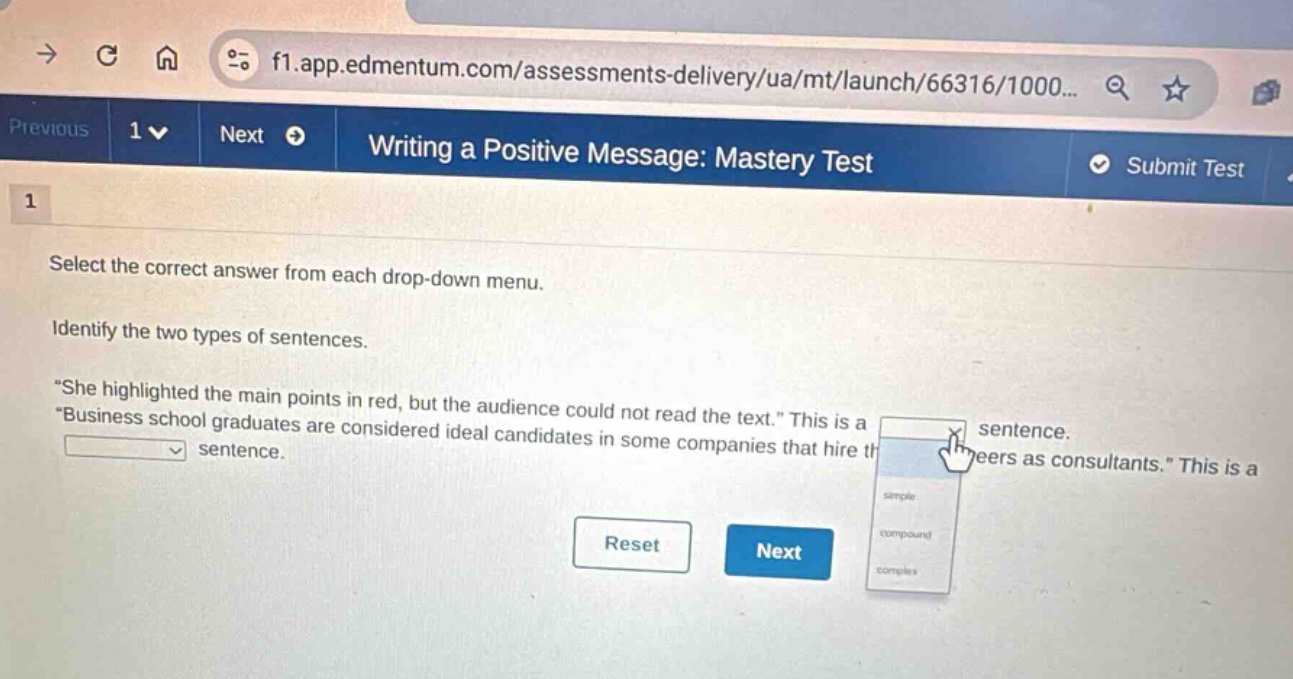 writing a positive message: mastery test select the correct answer from each drop - down menu. identify the two types of sentences. “she highlighted the main points in red, but the audience could not read the text.” “business school graduates are considered ideal candidates in some companies that hire them as consultants.” this is a sentence. this is a sentence. reset next