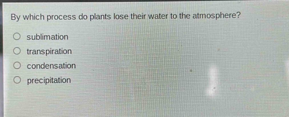 by which process do plants lose their water to the atmosphere?\n sublimation\n transpiration\n condensation\n precipitation