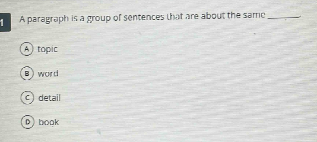 a paragraph is a group of sentences that are about the same _______. a topic b word c detail d book
