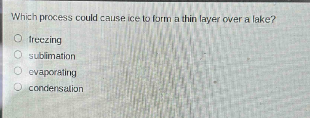 which process could cause ice to form a thin layer over a lake? freezing sublimation evaporating condensation