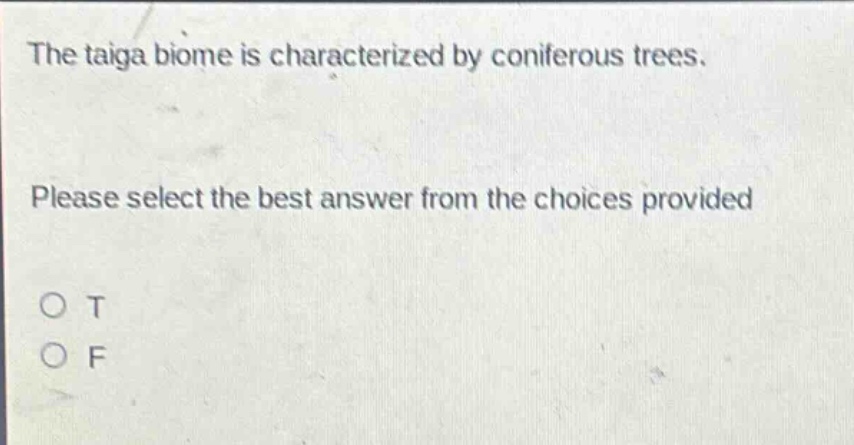 the taiga biome is characterized by coniferous trees. please select the best answer from the choices provided o t o f