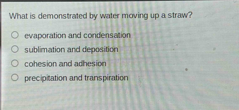 what is demonstrated by water moving up a straw? evaporation and condensation sublimation and deposition cohesion and adhesion precipitation and transpiration