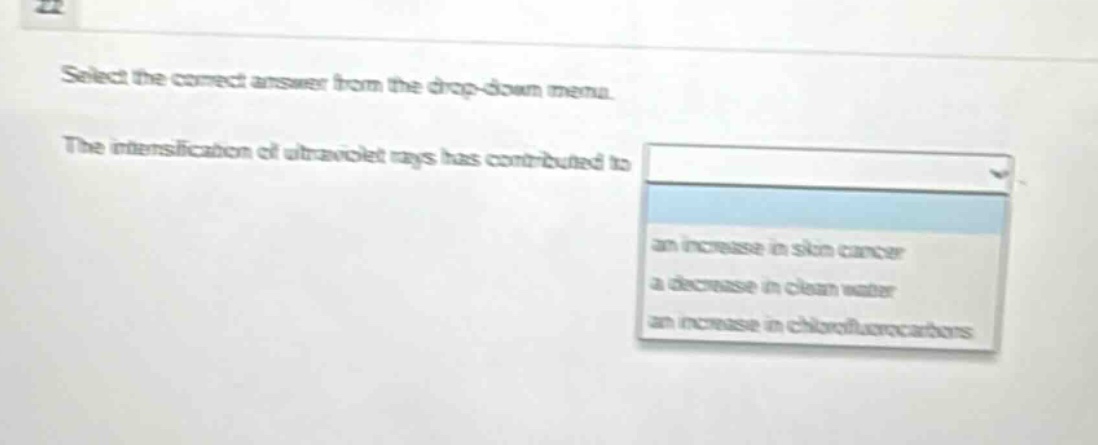 select the correct answer from the drop - down menu. the intensification of ultraviolet rays has contributed to an increase in skin cancer a decrease in clean water an increase in chlorofluorocarbons