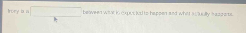 irony is a between what is expected to happen and what actually happens.