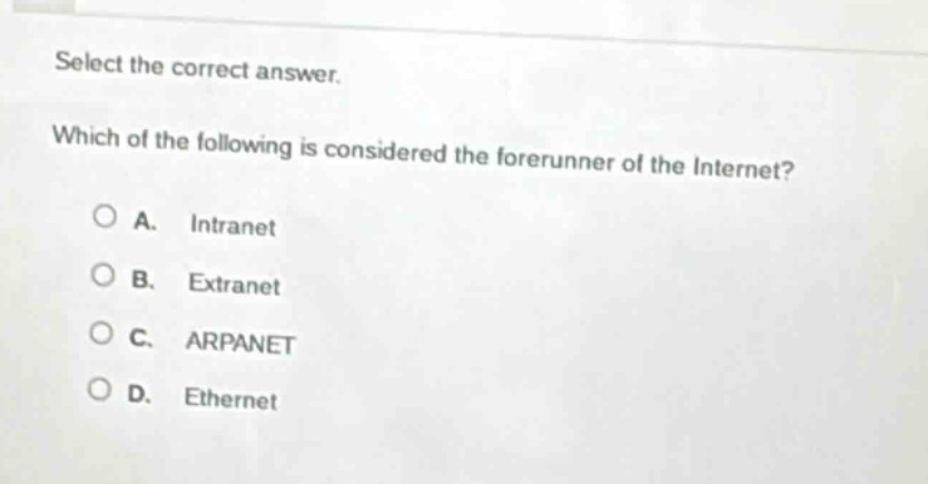 select the correct answer. which of the following is considered the forerunner of the internet? a. intranet b. extranet c. arpanet d. ethernet