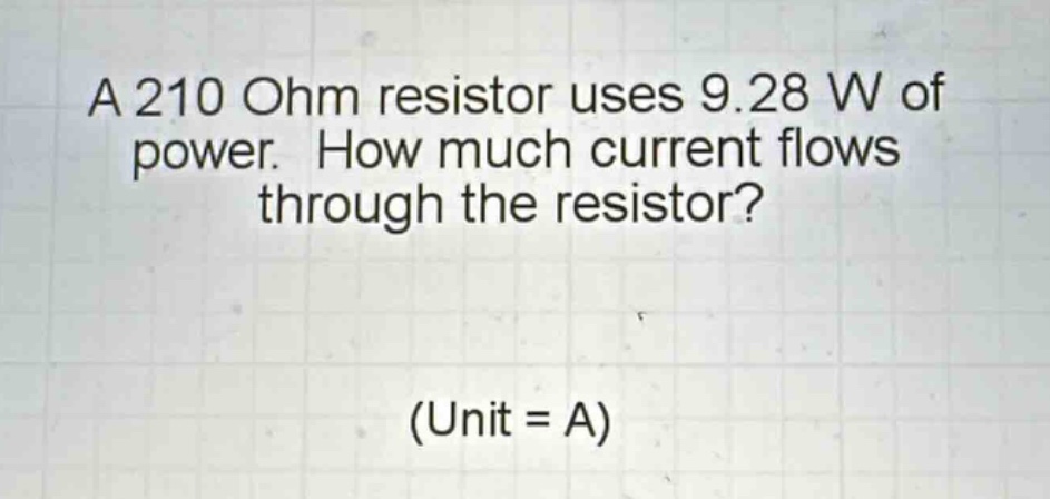 a 210 ohm resistor uses 9.28 w of power. how much current flows through the resistor? (unit = a)
