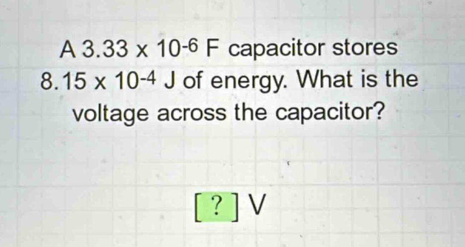 a 3.33 x 10-6 f capacitor stores 8.15 x 10-4 j of energy. what is the voltage across the capacitor? ? v