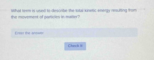 what term is used to describe the total kinetic energy resulting from the movement of particles in matter? enter the answer check it