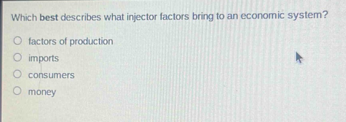 which best describes what injector factors bring to an economic system? factors of production imports consumers money