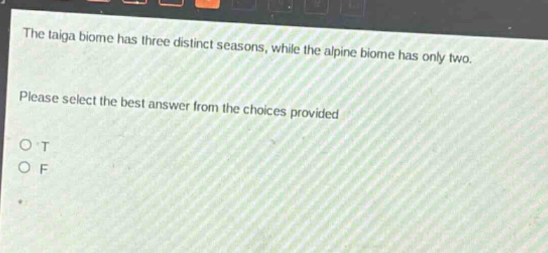 the taiga biome has three distinct seasons, while the alpine biome has only two. please select the best answer from the choices provided o t o f