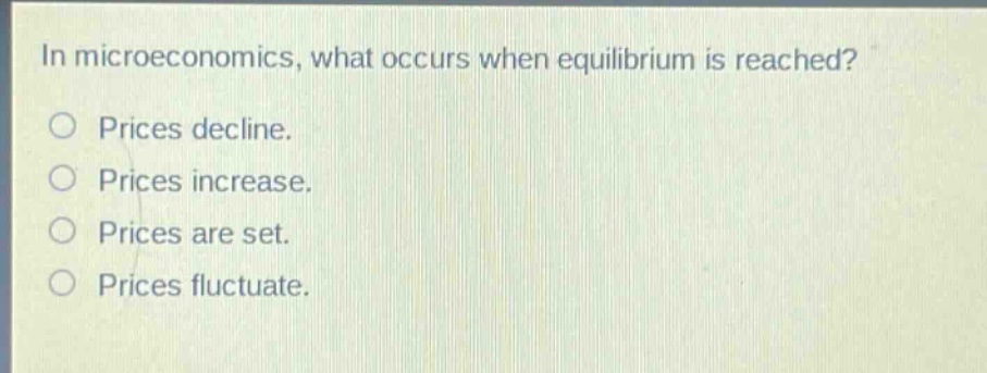 in microeconomics, what occurs when equilibrium is reached? prices decline. prices increase. prices are set. prices fluctuate.