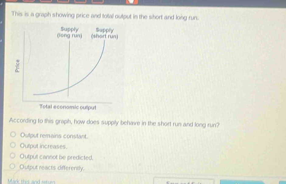 this is a graph showing price and total output in the short and long run. according to this graph, how does supply behave in the short run and long run? output remains constant. output increases. output cannot be predicted. output reacts differently.