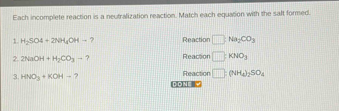 each incomplete reaction is a neutralization reaction. match each equation with the salt formed. 1. h2so4 + 2nh4oh → ? reaction : na2co3 2. 2naoh + h2co3 → ? reaction : kno3 3. hno3 + koh → ? reaction : (nh4)2so4 done