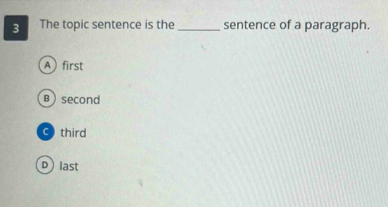 3 the topic sentence is the ______ sentence of a paragraph. a first b second c third d last