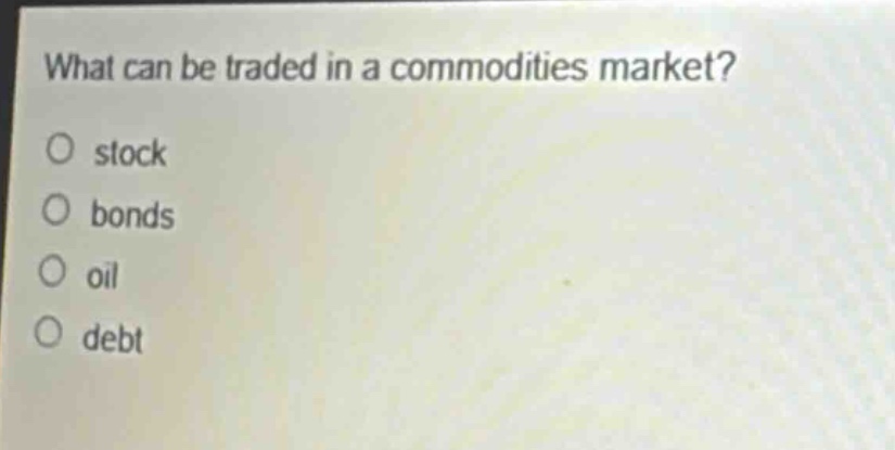 what can be traded in a commodities market?\no stock\no bonds\no oil\no debt