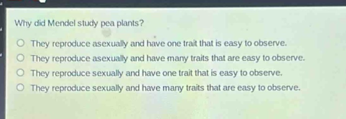 why did mendel study pea plants? they reproduce asexually and have one trait that is easy to observe. they reproduce asexually and have many traits that are easy to observe. they reproduce sexually and have one trait that is easy to observe. they reproduce sexually and have many traits that are easy to observe.