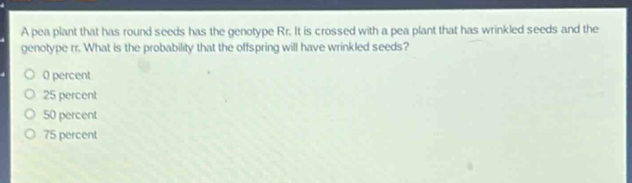 a pea plant that has round seeds has the genotype rr. it is crossed with a pea plant that has wrinkled seeds and the genotype rr. what is the probability that the offspring will have wrinkled seeds? 0 percent 25 percent 50 percent 75 percent