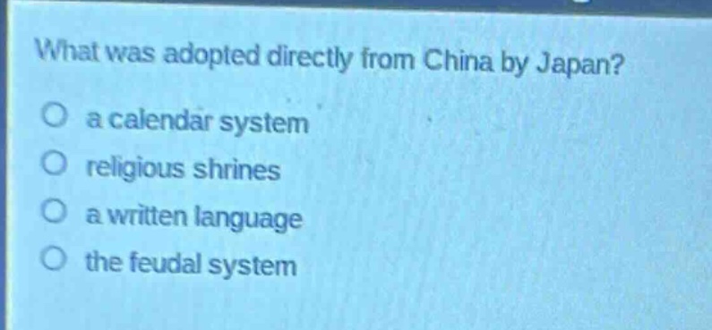 what was adopted directly from china by japan?\no a calendar system\no religious shrines\no a written language\no the feudal system