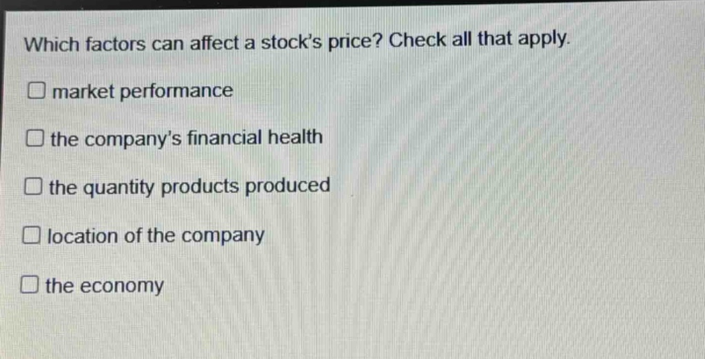 which factors can affect a stock’s price? check all that apply. market performance the company’s financial health the quantity products produced location of the company the economy