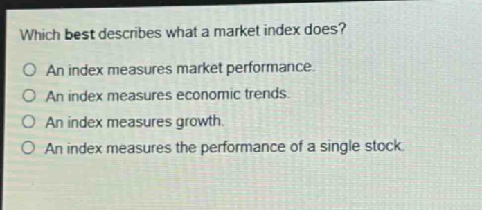 which best describes what a market index does? an index measures market performance. an index measures economic trends. an index measures growth. an index measures the performance of a single stock.