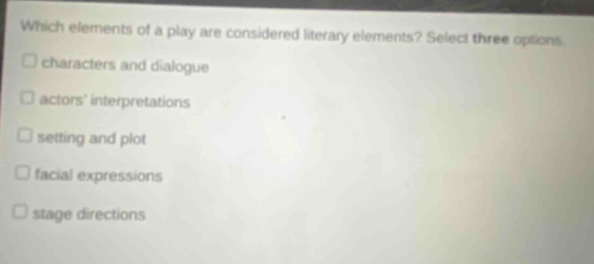 which elements of a play are considered literary elements? select three options. characters and dialogue actors interpretations setting and plot facial expressions stage directions