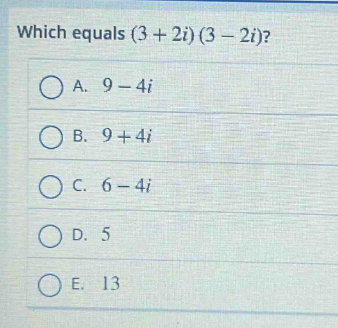 which equals (3 + 2i)(3 - 2i)?\na. 9 - 4i\nb. 9 + 4i\nc. 6 - 4i\nd. 5\ne. 13