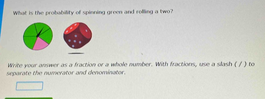what is the probability of spinning green and rolling a two? write your answer as a fraction or a whole number. with fractions, use a slash ( / ) to separate the numerator and denominator.