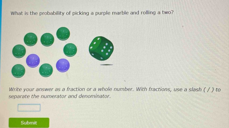 what is the probability of picking a purple marble and rolling a two? write your answer as a fraction or a whole number. with fractions, use a slash ( / ) to separate the numerator and denominator.