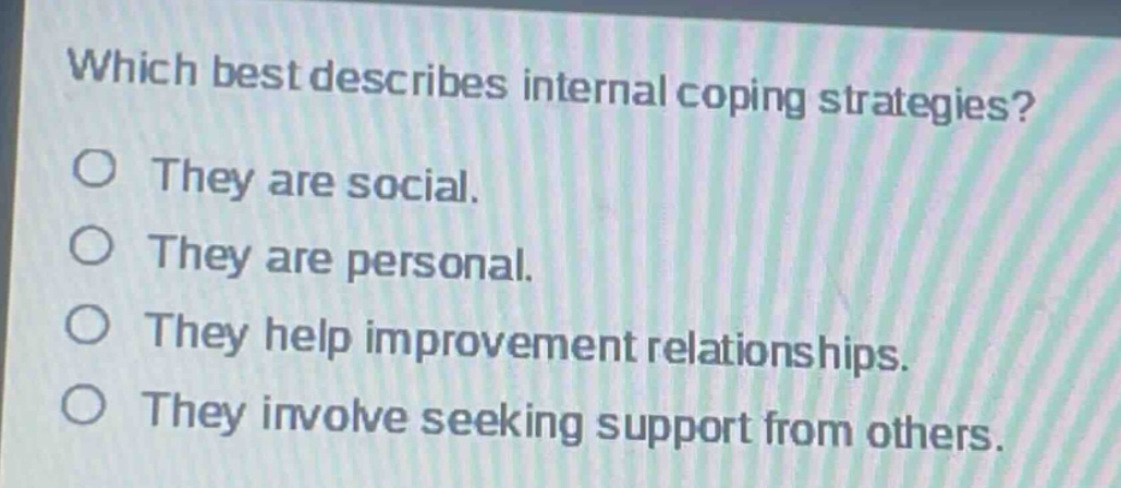 which best describes internal coping strategies? they are social. they are personal. they help improvement relationships. they involve seeking support from others.