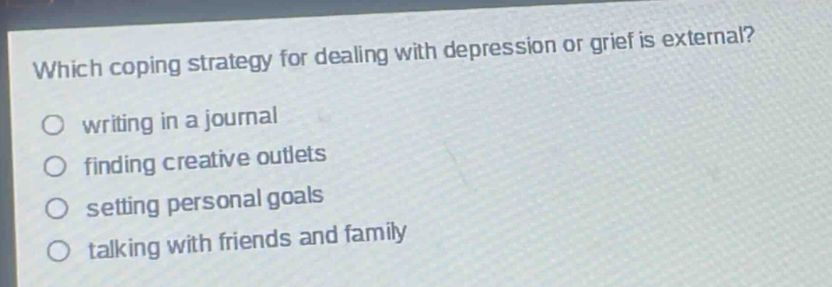 which coping strategy for dealing with depression or grief is external? writing in a journal finding creative outlets setting personal goals talking with friends and family