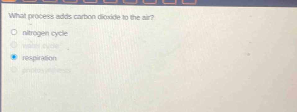 what process adds carbon dioxide to the air?\no nitrogen cycle\no water cycle\no respiration\no photosynthesis