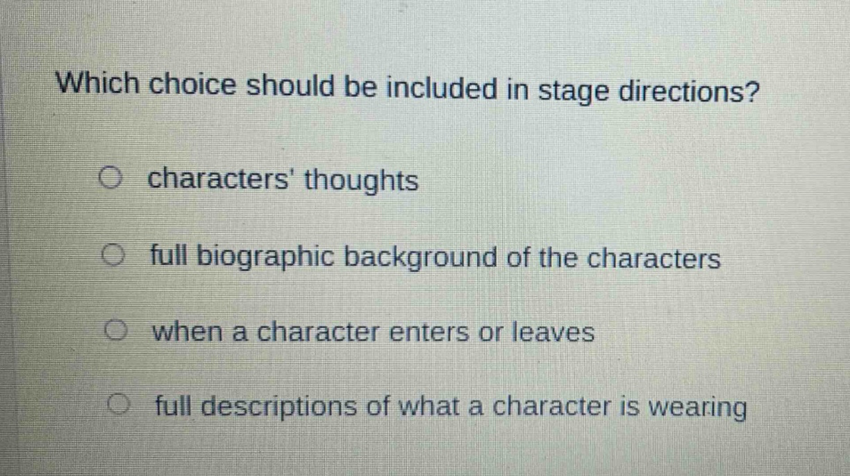 which choice should be included in stage directions? characters thoughts full biographic background of the characters when a character enters or leaves full descriptions of what a character is wearing