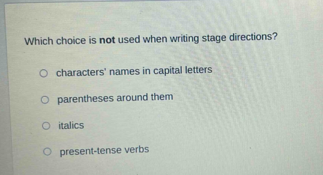 which choice is not used when writing stage directions? characters names in capital letters parentheses around them italics present - tense verbs
