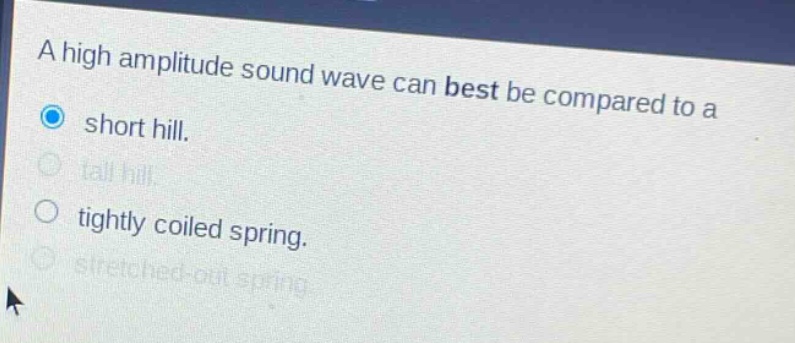 a high amplitude sound wave can best be compared to a short hill. tall hill. tightly coiled spring. stretched - out spring.