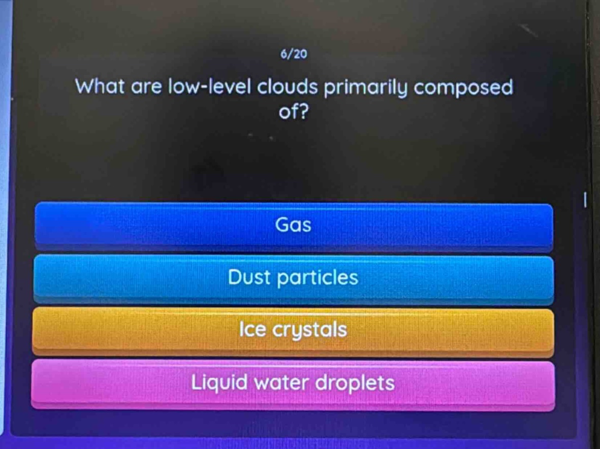 6/20 what are low - level clouds primarily composed of? gas dust particles ice crystals liquid water droplets
