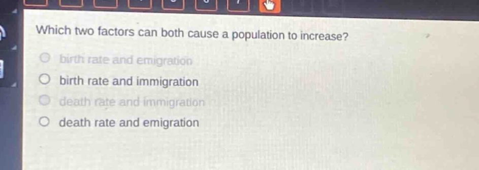 which two factors can both cause a population to increase? birth rate and emigration birth rate and immigration death rate and immigration death rate and emigration