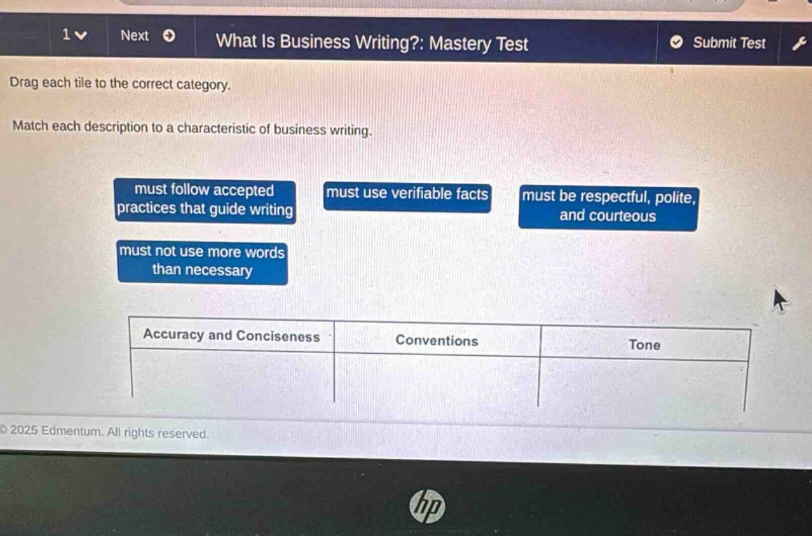 what is business writing?: mastery test. drag each tile to the correct category. match each description to a characteristic of business writing. must follow accepted practices that guide writing must use verifiable facts must be respectful, polite, and courteous must not use more words than necessary. accuracy and conciseness conventions tone